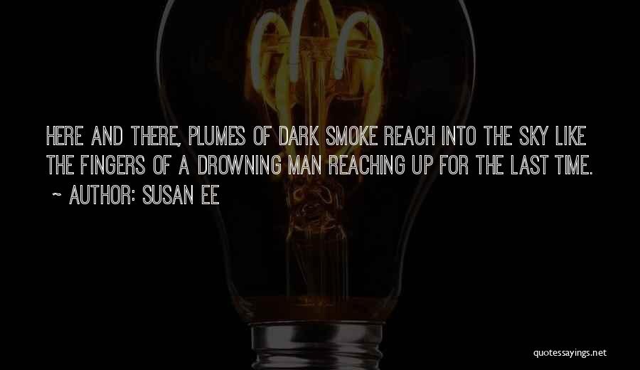 Susan Ee Quotes: Here And There, Plumes Of Dark Smoke Reach Into The Sky Like The Fingers Of A Drowning Man Reaching Up