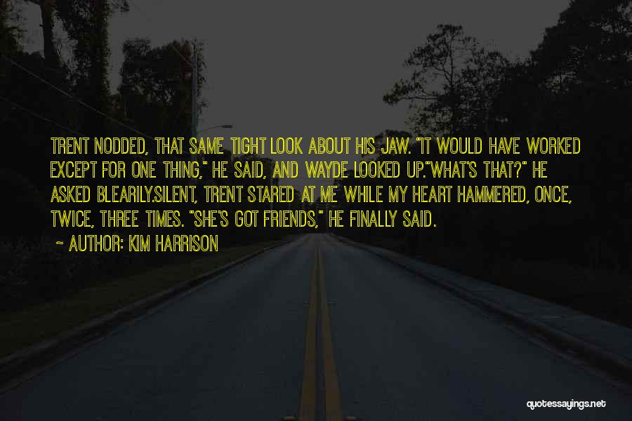 Kim Harrison Quotes: Trent Nodded, That Same Tight Look About His Jaw. It Would Have Worked Except For One Thing, He Said, And