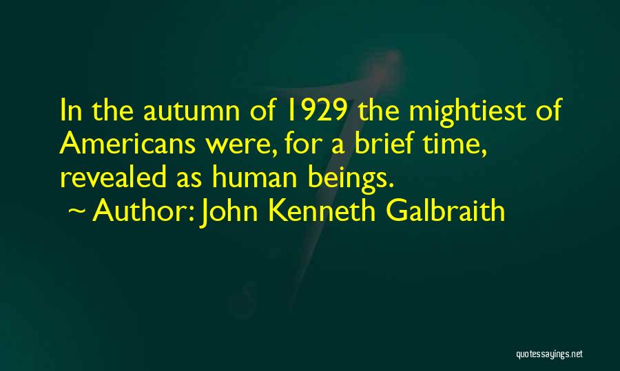 John Kenneth Galbraith Quotes: In The Autumn Of 1929 The Mightiest Of Americans Were, For A Brief Time, Revealed As Human Beings.