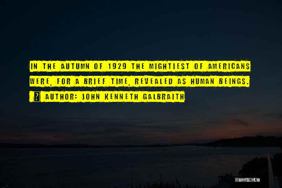 John Kenneth Galbraith Quotes: In The Autumn Of 1929 The Mightiest Of Americans Were, For A Brief Time, Revealed As Human Beings.