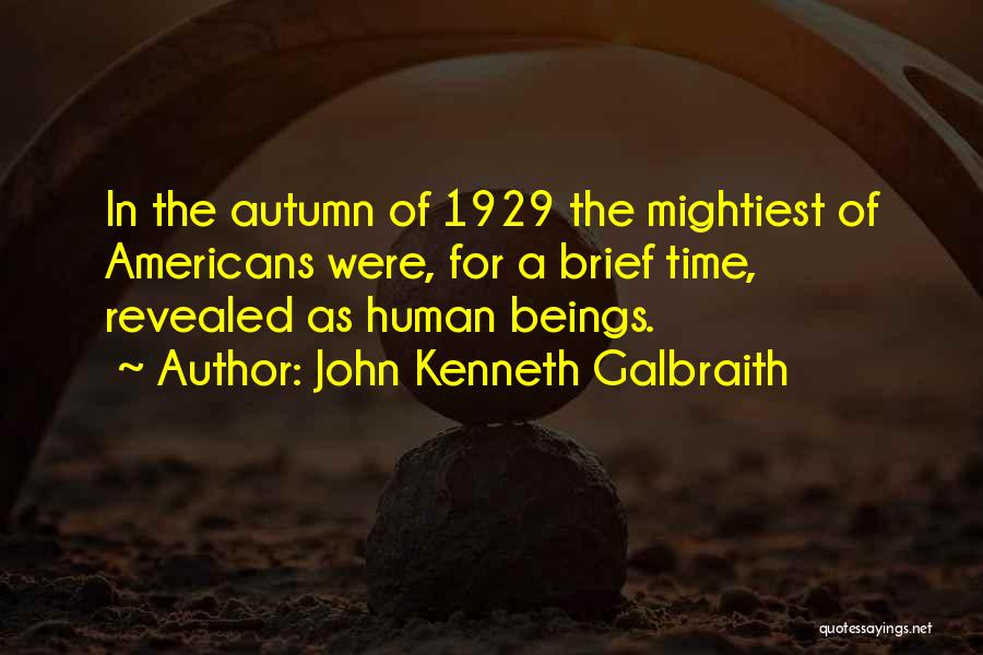 John Kenneth Galbraith Quotes: In The Autumn Of 1929 The Mightiest Of Americans Were, For A Brief Time, Revealed As Human Beings.
