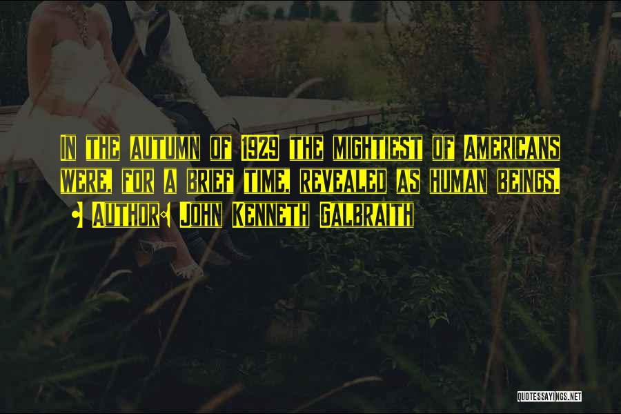John Kenneth Galbraith Quotes: In The Autumn Of 1929 The Mightiest Of Americans Were, For A Brief Time, Revealed As Human Beings.