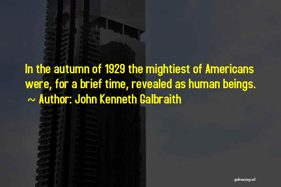 John Kenneth Galbraith Quotes: In The Autumn Of 1929 The Mightiest Of Americans Were, For A Brief Time, Revealed As Human Beings.