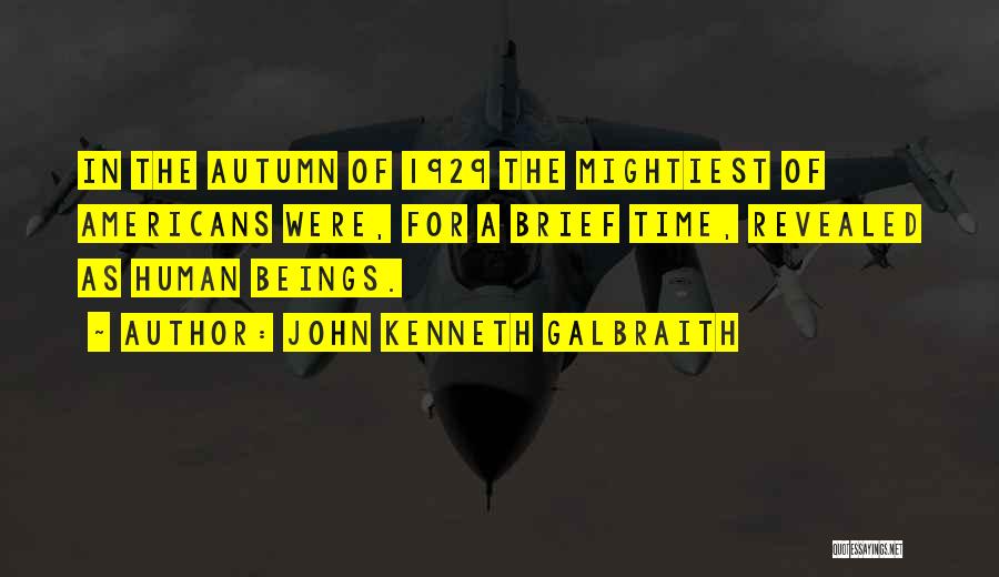 John Kenneth Galbraith Quotes: In The Autumn Of 1929 The Mightiest Of Americans Were, For A Brief Time, Revealed As Human Beings.