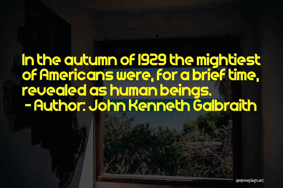 John Kenneth Galbraith Quotes: In The Autumn Of 1929 The Mightiest Of Americans Were, For A Brief Time, Revealed As Human Beings.