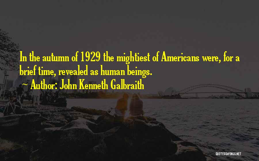 John Kenneth Galbraith Quotes: In The Autumn Of 1929 The Mightiest Of Americans Were, For A Brief Time, Revealed As Human Beings.