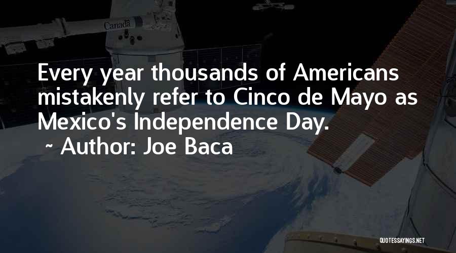 Joe Baca Quotes: Every Year Thousands Of Americans Mistakenly Refer To Cinco De Mayo As Mexico's Independence Day.