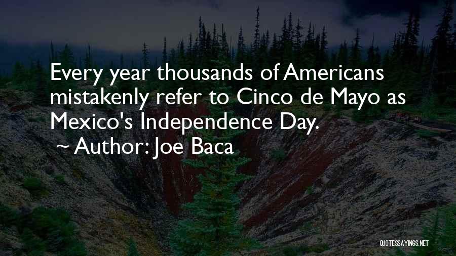 Joe Baca Quotes: Every Year Thousands Of Americans Mistakenly Refer To Cinco De Mayo As Mexico's Independence Day.