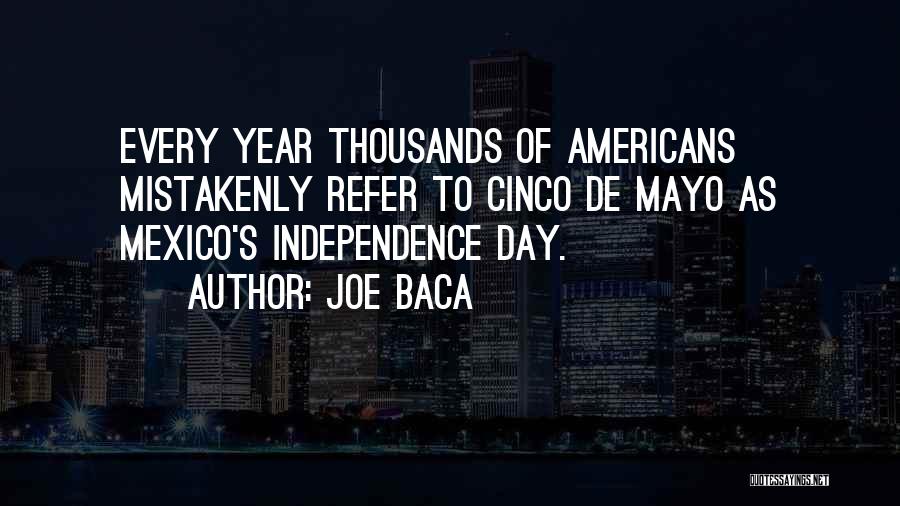 Joe Baca Quotes: Every Year Thousands Of Americans Mistakenly Refer To Cinco De Mayo As Mexico's Independence Day.