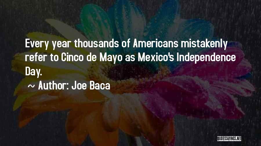 Joe Baca Quotes: Every Year Thousands Of Americans Mistakenly Refer To Cinco De Mayo As Mexico's Independence Day.