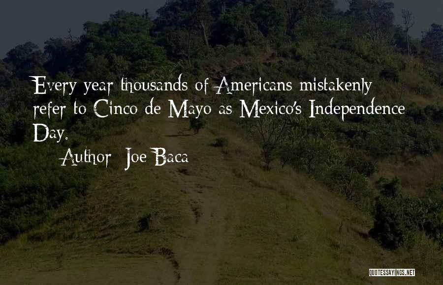 Joe Baca Quotes: Every Year Thousands Of Americans Mistakenly Refer To Cinco De Mayo As Mexico's Independence Day.