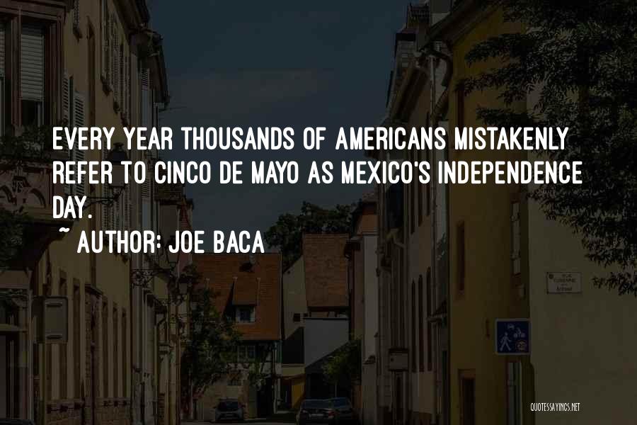 Joe Baca Quotes: Every Year Thousands Of Americans Mistakenly Refer To Cinco De Mayo As Mexico's Independence Day.