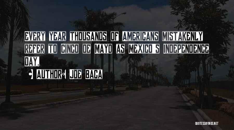 Joe Baca Quotes: Every Year Thousands Of Americans Mistakenly Refer To Cinco De Mayo As Mexico's Independence Day.