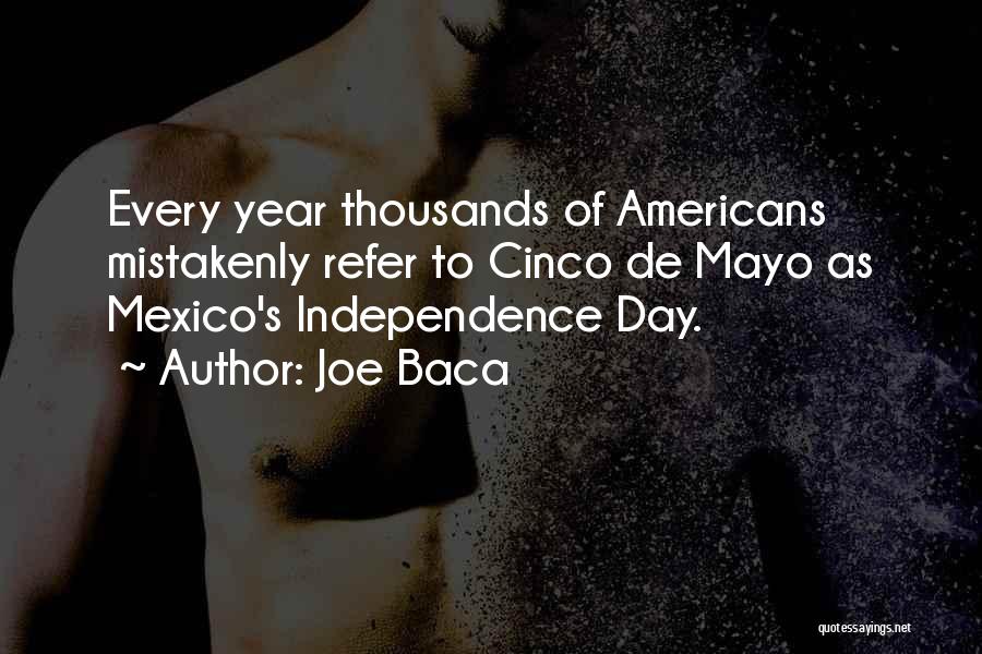 Joe Baca Quotes: Every Year Thousands Of Americans Mistakenly Refer To Cinco De Mayo As Mexico's Independence Day.