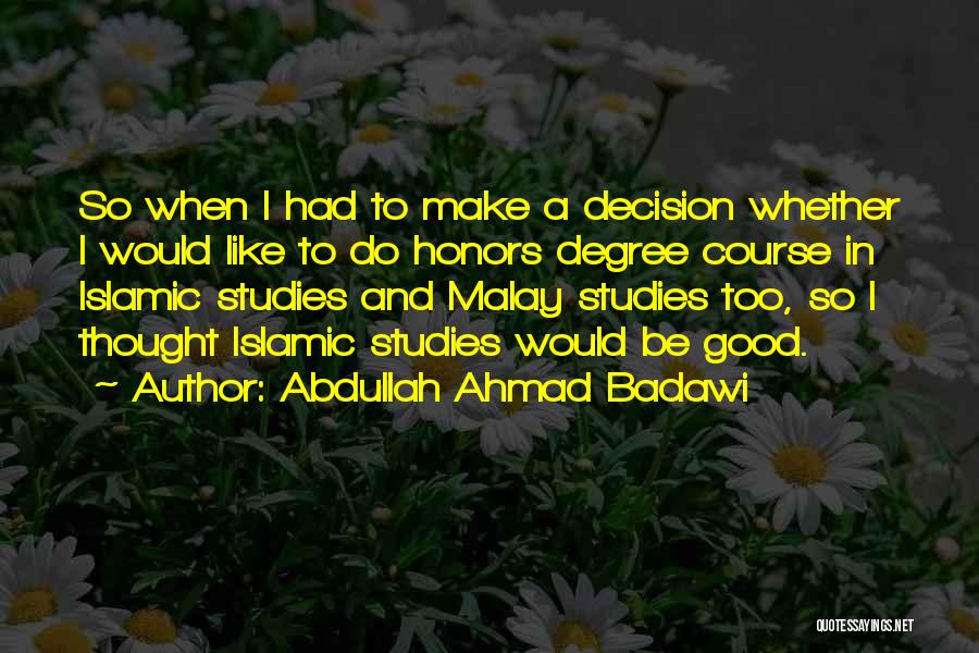 Abdullah Ahmad Badawi Quotes: So When I Had To Make A Decision Whether I Would Like To Do Honors Degree Course In Islamic Studies