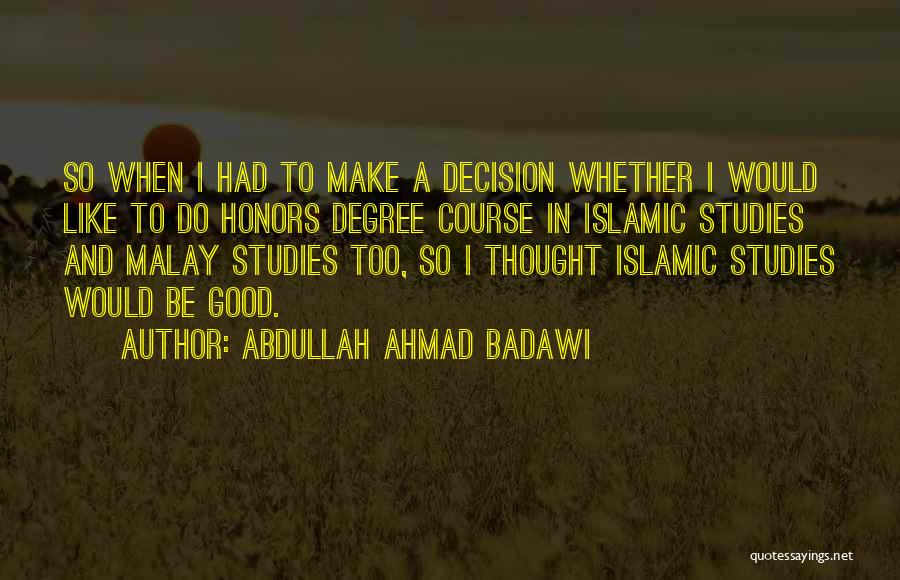 Abdullah Ahmad Badawi Quotes: So When I Had To Make A Decision Whether I Would Like To Do Honors Degree Course In Islamic Studies
