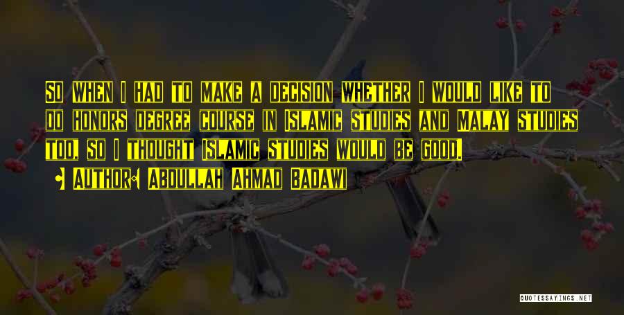 Abdullah Ahmad Badawi Quotes: So When I Had To Make A Decision Whether I Would Like To Do Honors Degree Course In Islamic Studies