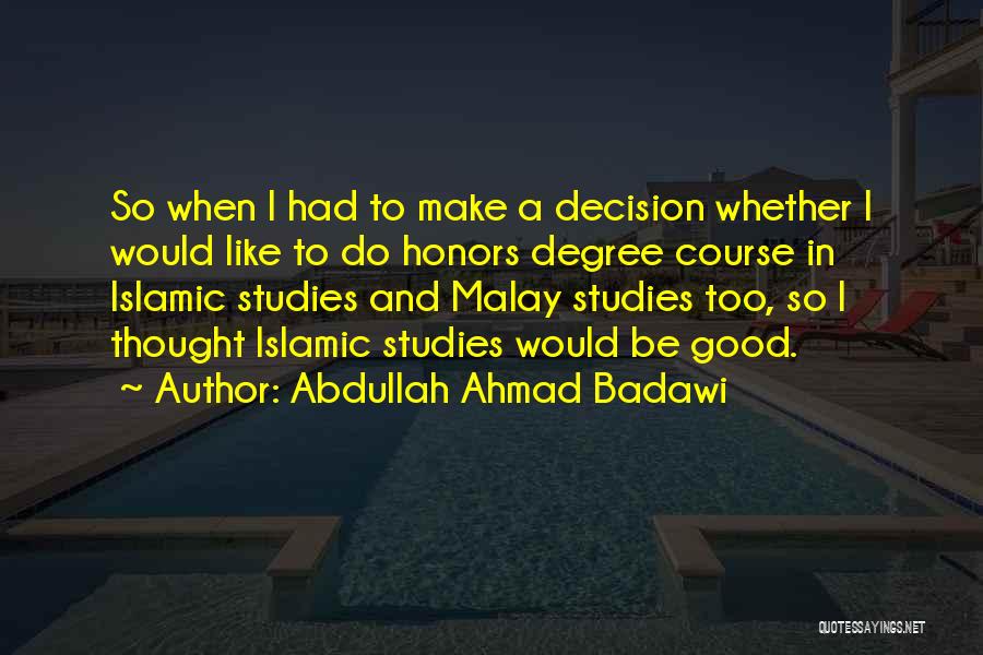 Abdullah Ahmad Badawi Quotes: So When I Had To Make A Decision Whether I Would Like To Do Honors Degree Course In Islamic Studies