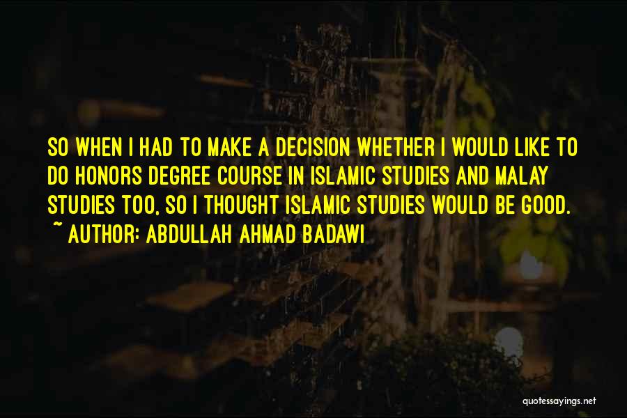 Abdullah Ahmad Badawi Quotes: So When I Had To Make A Decision Whether I Would Like To Do Honors Degree Course In Islamic Studies