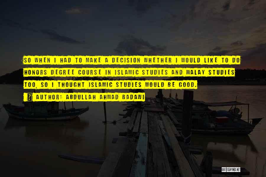 Abdullah Ahmad Badawi Quotes: So When I Had To Make A Decision Whether I Would Like To Do Honors Degree Course In Islamic Studies