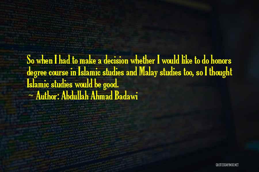 Abdullah Ahmad Badawi Quotes: So When I Had To Make A Decision Whether I Would Like To Do Honors Degree Course In Islamic Studies