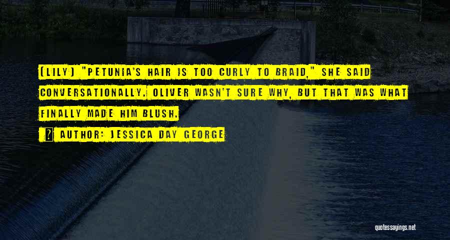 Jessica Day George Quotes: [lily] Petunia's Hair Is Too Curly To Braid, She Said Conversationally. Oliver Wasn't Sure Why, But That Was What Finally