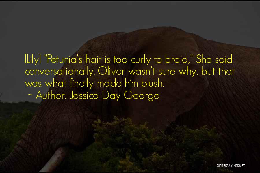 Jessica Day George Quotes: [lily] Petunia's Hair Is Too Curly To Braid, She Said Conversationally. Oliver Wasn't Sure Why, But That Was What Finally