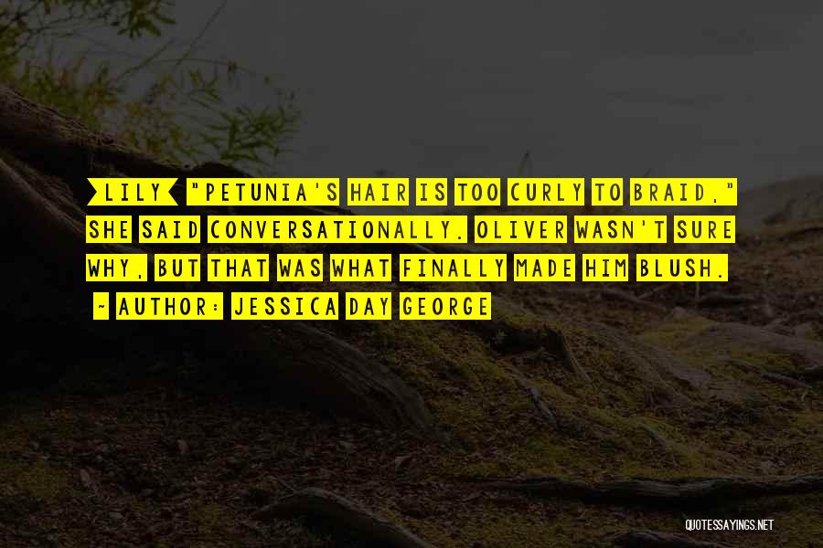 Jessica Day George Quotes: [lily] Petunia's Hair Is Too Curly To Braid, She Said Conversationally. Oliver Wasn't Sure Why, But That Was What Finally