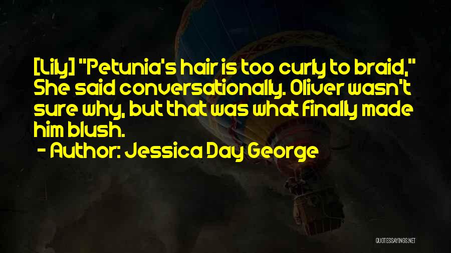 Jessica Day George Quotes: [lily] Petunia's Hair Is Too Curly To Braid, She Said Conversationally. Oliver Wasn't Sure Why, But That Was What Finally