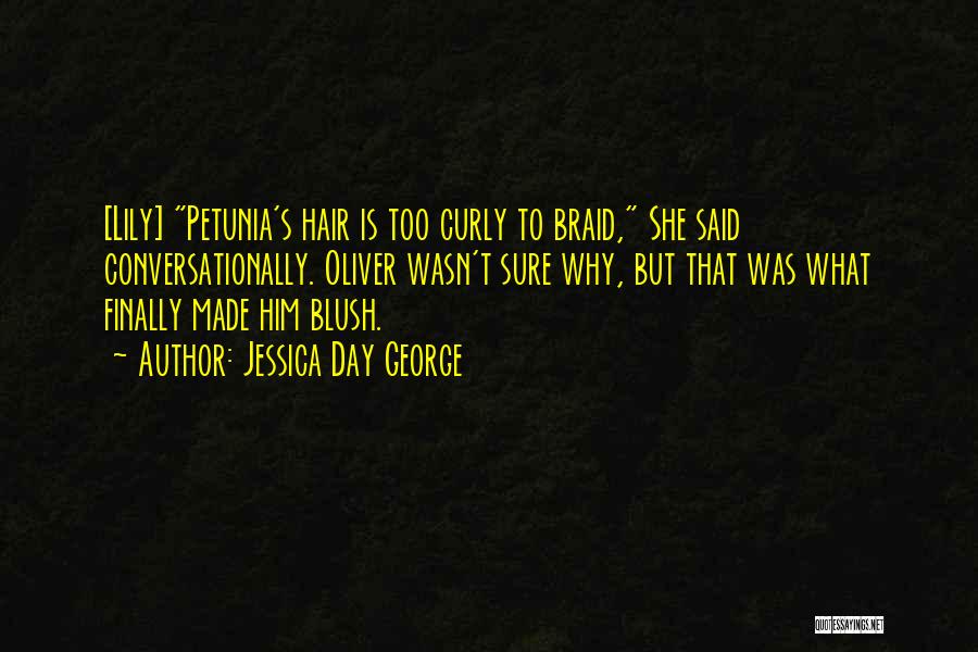 Jessica Day George Quotes: [lily] Petunia's Hair Is Too Curly To Braid, She Said Conversationally. Oliver Wasn't Sure Why, But That Was What Finally