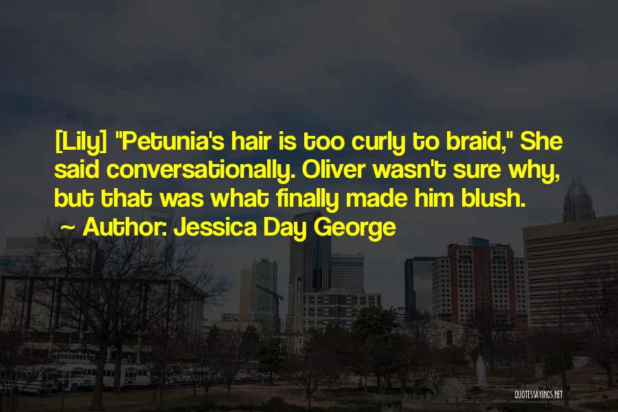 Jessica Day George Quotes: [lily] Petunia's Hair Is Too Curly To Braid, She Said Conversationally. Oliver Wasn't Sure Why, But That Was What Finally