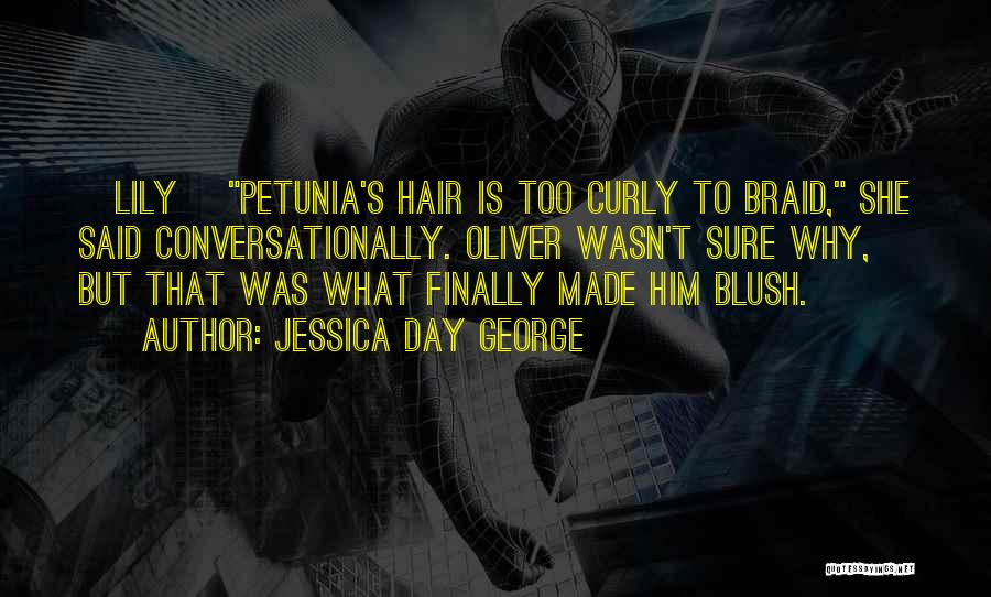 Jessica Day George Quotes: [lily] Petunia's Hair Is Too Curly To Braid, She Said Conversationally. Oliver Wasn't Sure Why, But That Was What Finally