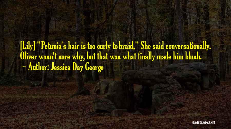 Jessica Day George Quotes: [lily] Petunia's Hair Is Too Curly To Braid, She Said Conversationally. Oliver Wasn't Sure Why, But That Was What Finally