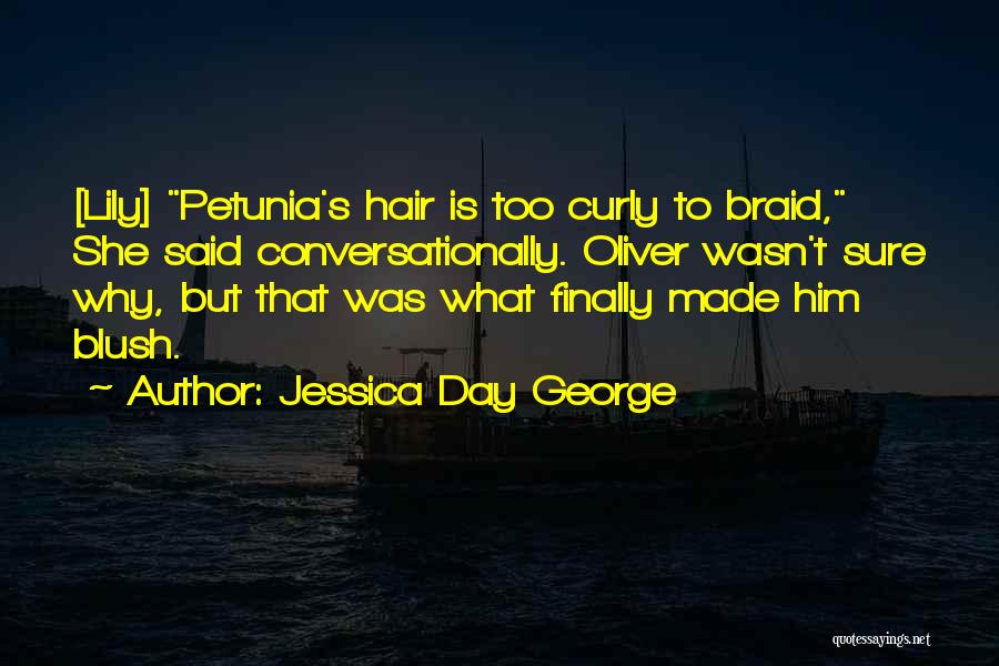 Jessica Day George Quotes: [lily] Petunia's Hair Is Too Curly To Braid, She Said Conversationally. Oliver Wasn't Sure Why, But That Was What Finally