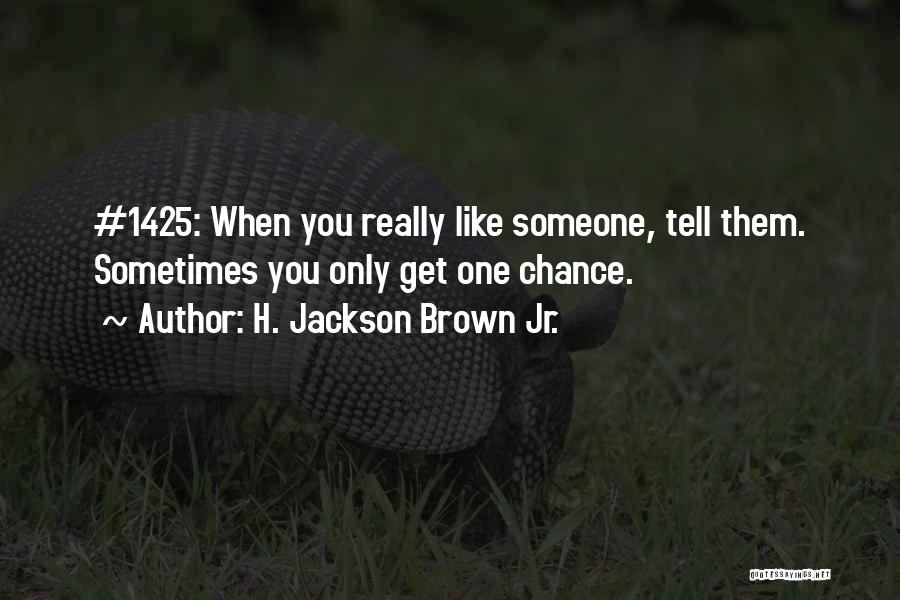 H. Jackson Brown Jr. Quotes: #1425: When You Really Like Someone, Tell Them. Sometimes You Only Get One Chance.