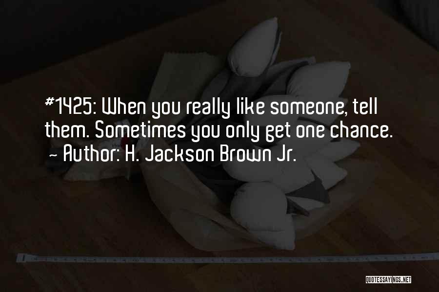 H. Jackson Brown Jr. Quotes: #1425: When You Really Like Someone, Tell Them. Sometimes You Only Get One Chance.