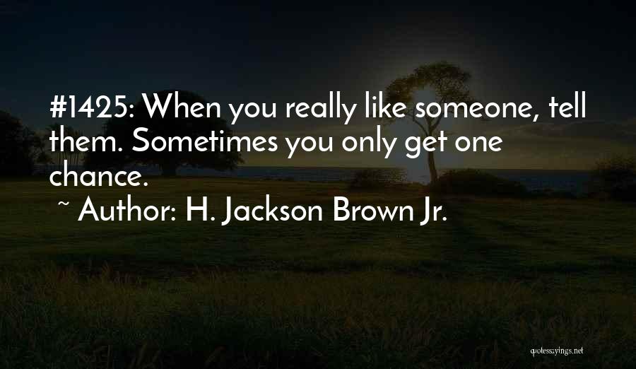 H. Jackson Brown Jr. Quotes: #1425: When You Really Like Someone, Tell Them. Sometimes You Only Get One Chance.