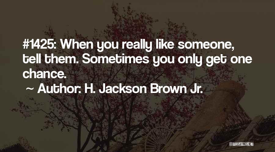 H. Jackson Brown Jr. Quotes: #1425: When You Really Like Someone, Tell Them. Sometimes You Only Get One Chance.