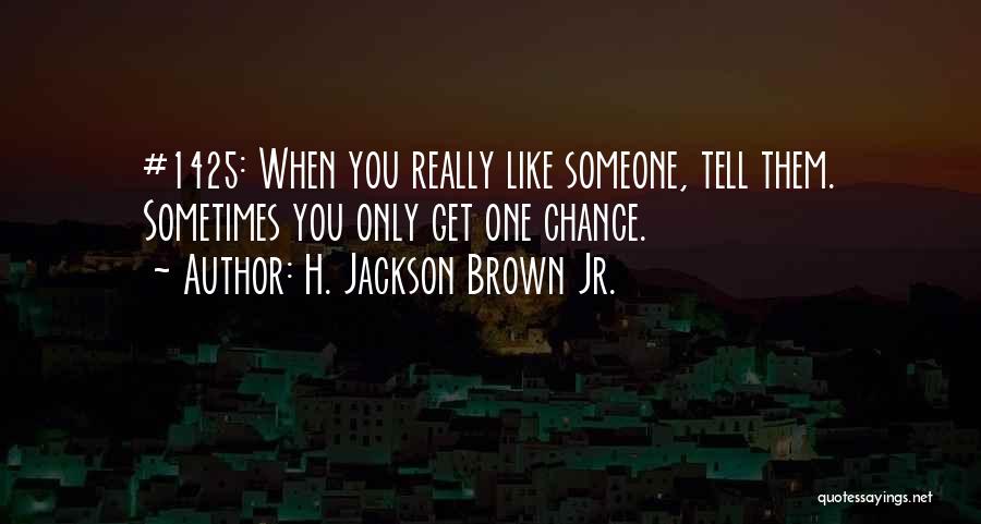 H. Jackson Brown Jr. Quotes: #1425: When You Really Like Someone, Tell Them. Sometimes You Only Get One Chance.