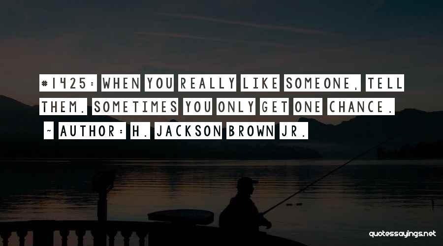 H. Jackson Brown Jr. Quotes: #1425: When You Really Like Someone, Tell Them. Sometimes You Only Get One Chance.