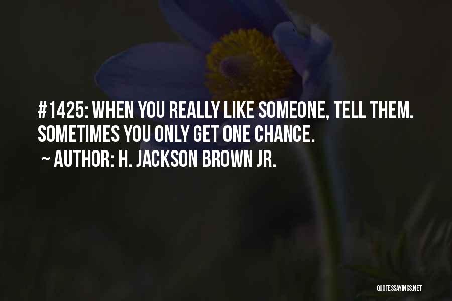 H. Jackson Brown Jr. Quotes: #1425: When You Really Like Someone, Tell Them. Sometimes You Only Get One Chance.