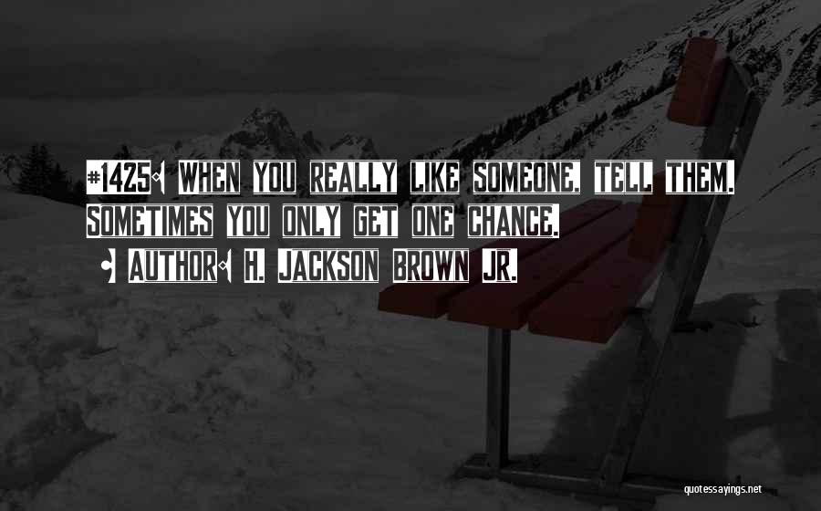 H. Jackson Brown Jr. Quotes: #1425: When You Really Like Someone, Tell Them. Sometimes You Only Get One Chance.