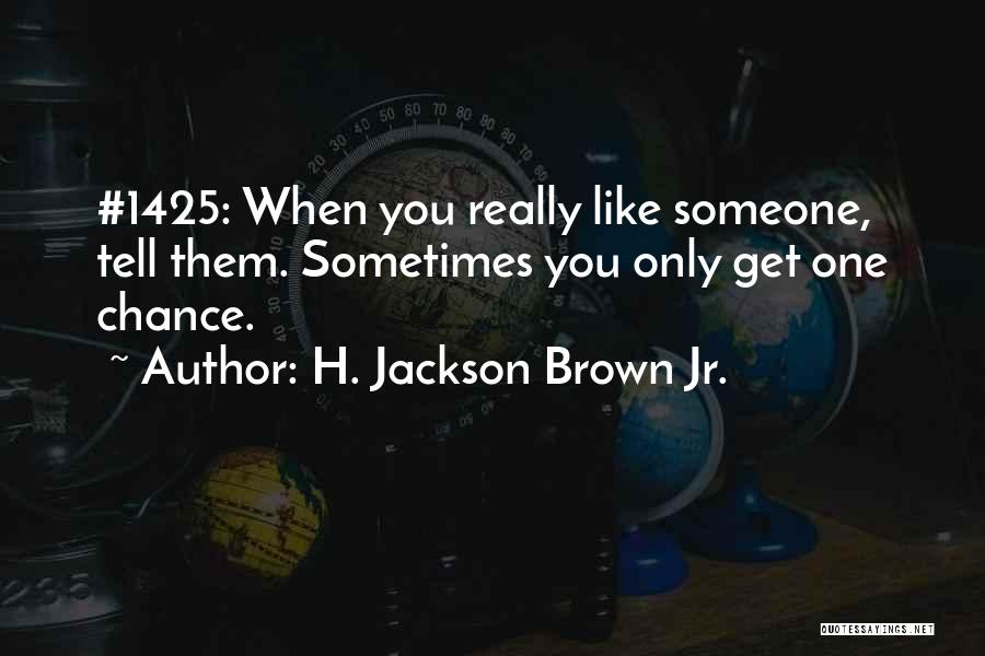 H. Jackson Brown Jr. Quotes: #1425: When You Really Like Someone, Tell Them. Sometimes You Only Get One Chance.