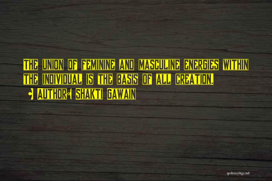 Shakti Gawain Quotes: The Union Of Feminine And Masculine Energies Within The Individual Is The Basis Of All Creation.