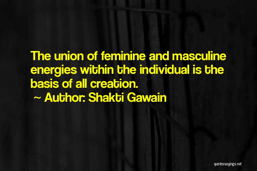 Shakti Gawain Quotes: The Union Of Feminine And Masculine Energies Within The Individual Is The Basis Of All Creation.