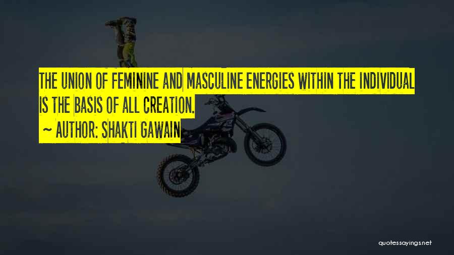 Shakti Gawain Quotes: The Union Of Feminine And Masculine Energies Within The Individual Is The Basis Of All Creation.