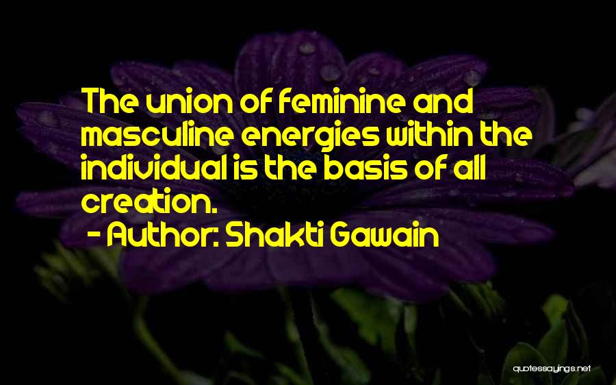 Shakti Gawain Quotes: The Union Of Feminine And Masculine Energies Within The Individual Is The Basis Of All Creation.