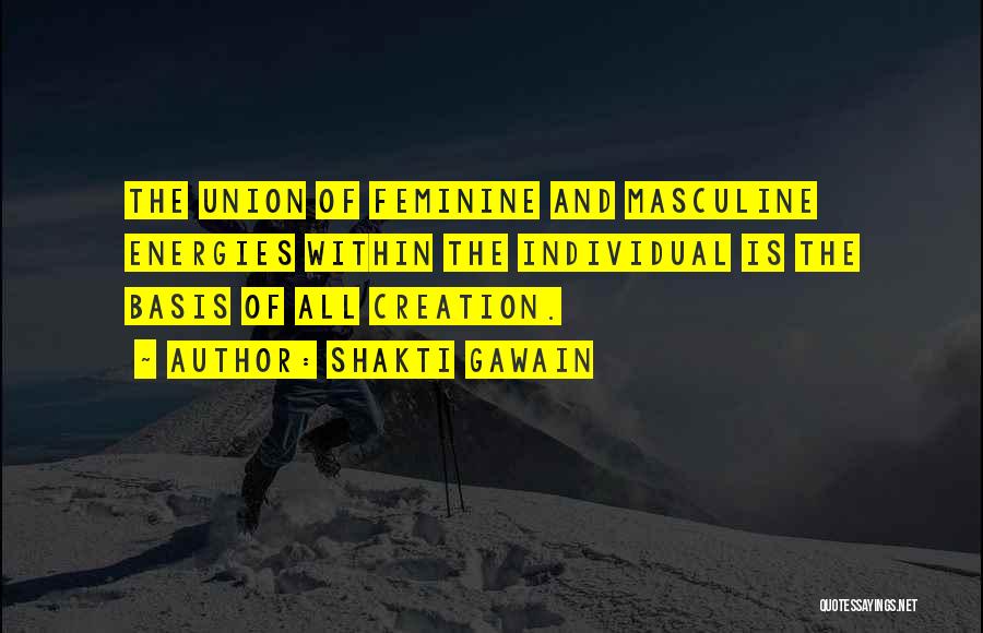 Shakti Gawain Quotes: The Union Of Feminine And Masculine Energies Within The Individual Is The Basis Of All Creation.