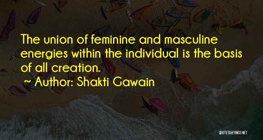 Shakti Gawain Quotes: The Union Of Feminine And Masculine Energies Within The Individual Is The Basis Of All Creation.