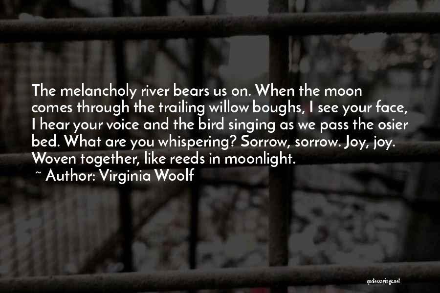 Virginia Woolf Quotes: The Melancholy River Bears Us On. When The Moon Comes Through The Trailing Willow Boughs, I See Your Face, I